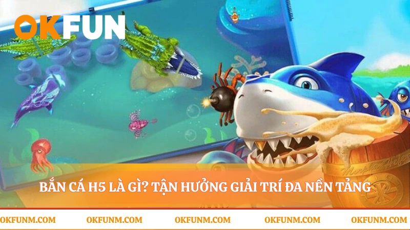 Bắn cá h5 giải trí tức thì không cần chờ đợi