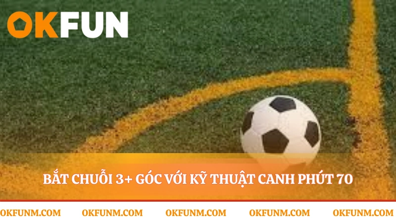 Thời điểm vàng chốt kèo phạt góc cuối trận đấu