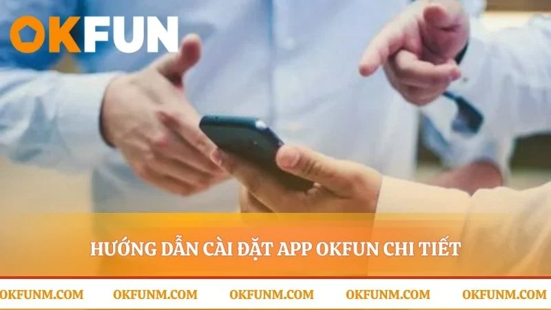 Các bước đơn giản để tải app OKFUN thành công
