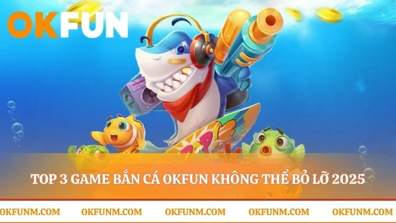 Trải nghiệm 3 sảnh bắn cá OKFUN kịch tính nhất